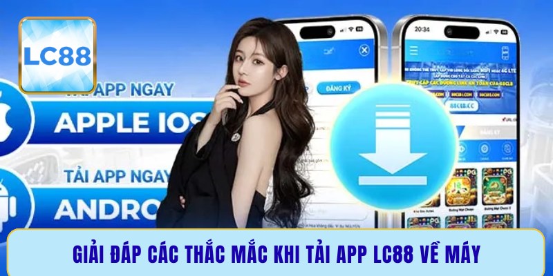 Giải đáp các thắc mắc khi tải app LC88 về máy