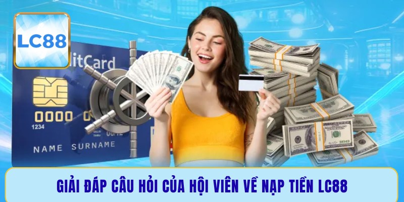 Giải đáp câu hỏi của hội viên về nạp tiền LC88