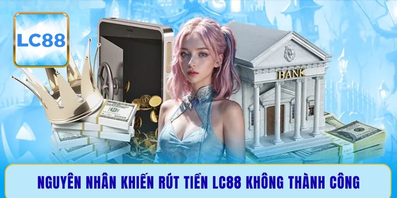 Nguyên nhân khiến rút tiền LC88 không thành công